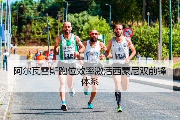 阿尔瓦雷斯跑位效率激活西蒙尼双前锋体系